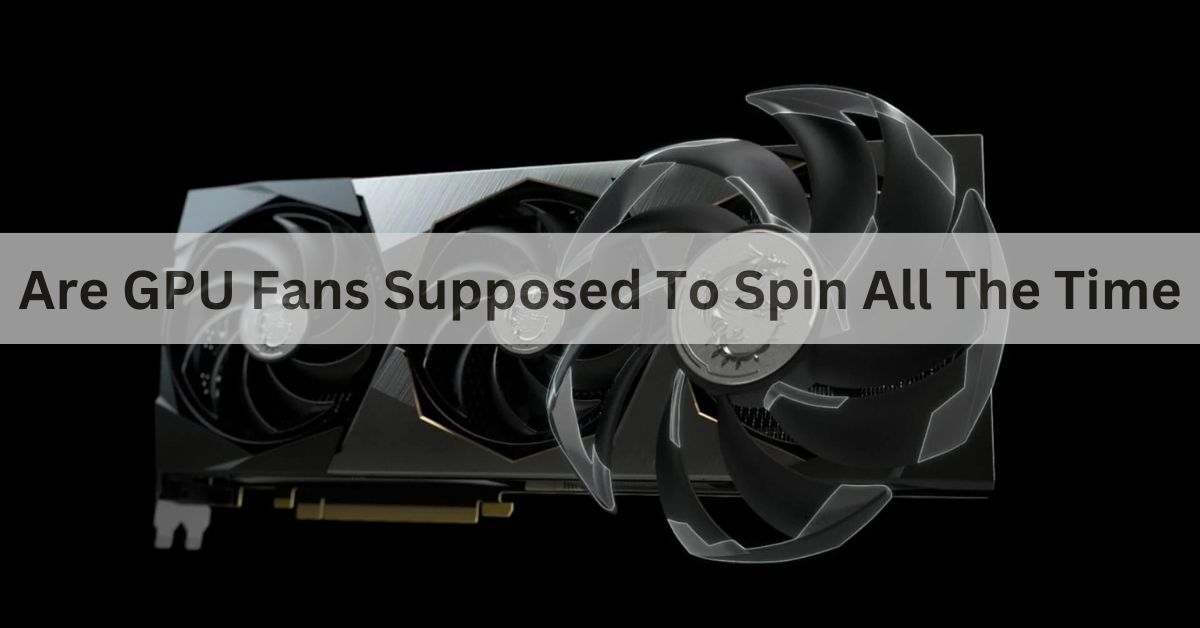 Are GPU Fans Supposed To Spin All The Time