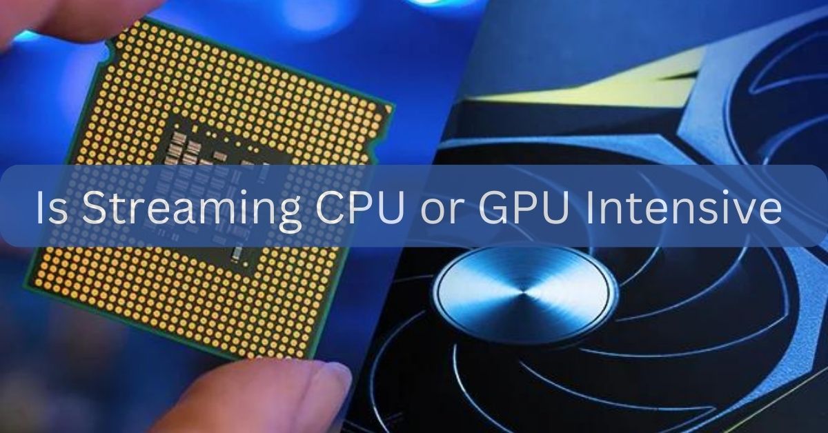 Is Streaming CPU or GPU Intensive - A Complete Guide Of 2024!