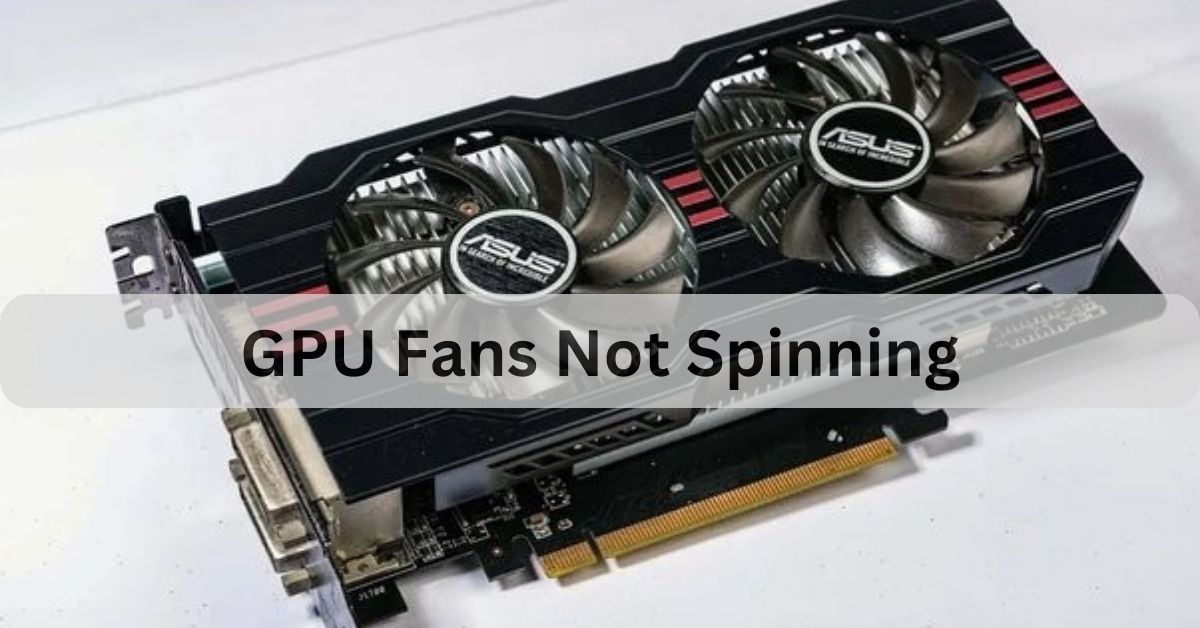 GPU Fans Not Spinning