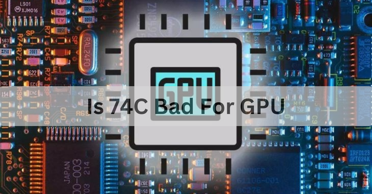 Is 74C Bad For GPU