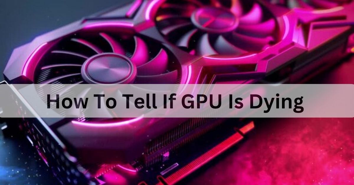 How To Tell If GPU Is Dying