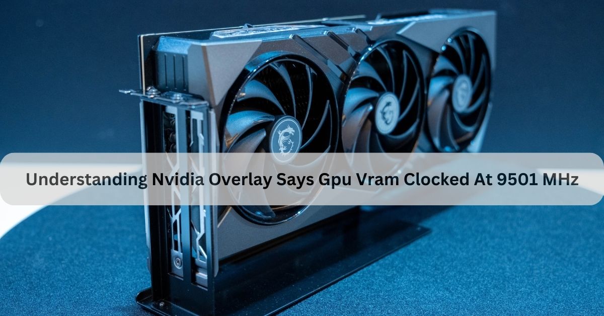 Understanding Nvidia Overlay Says Gpu Vram Clocked At 9501 MHz