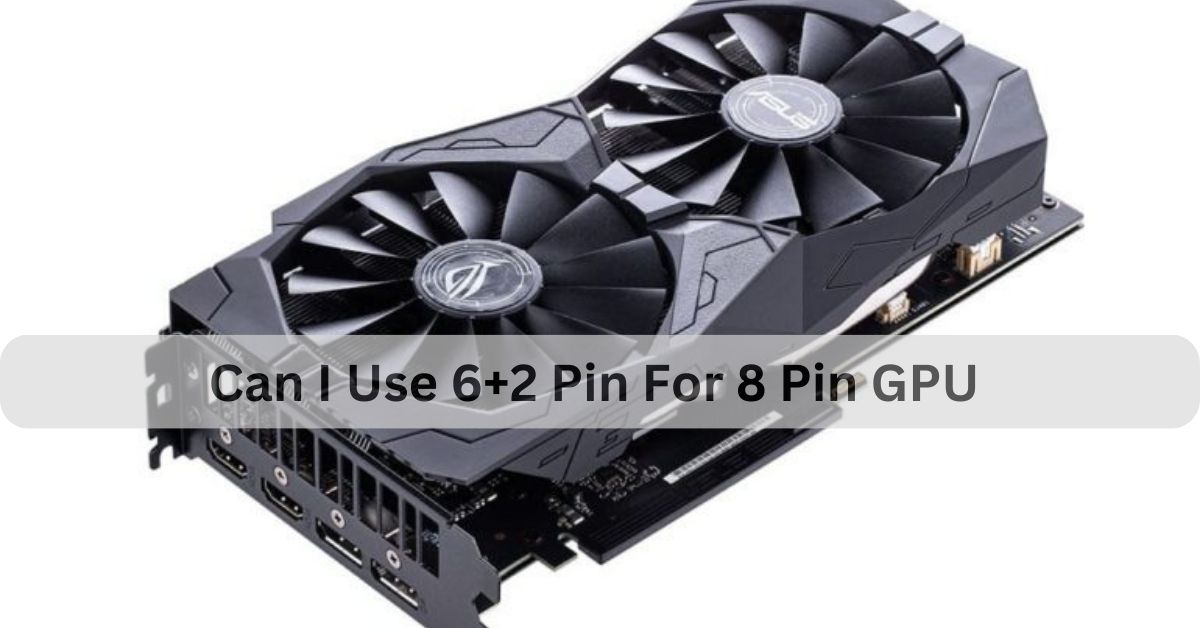 Can I Use 6+2 Pin For 8 Pin GPU