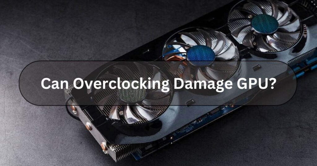 Can Overclocking Damage GPU?