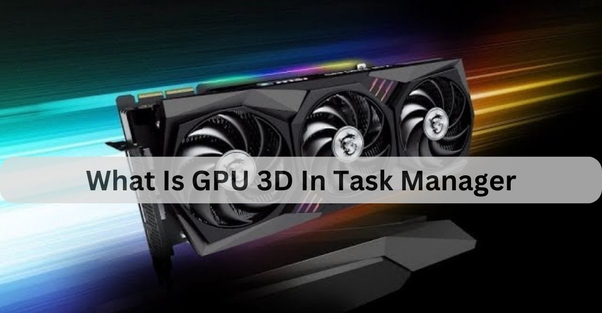 What Is GPU 3D In Task Manager