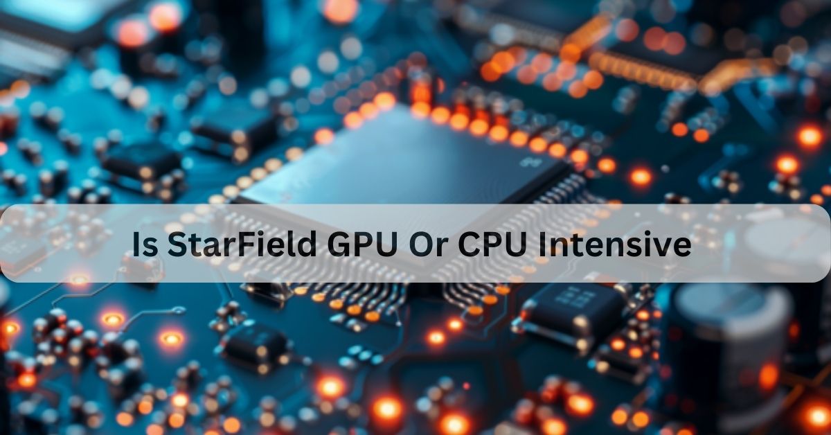 Is StarField GPU Or CPU Intensive