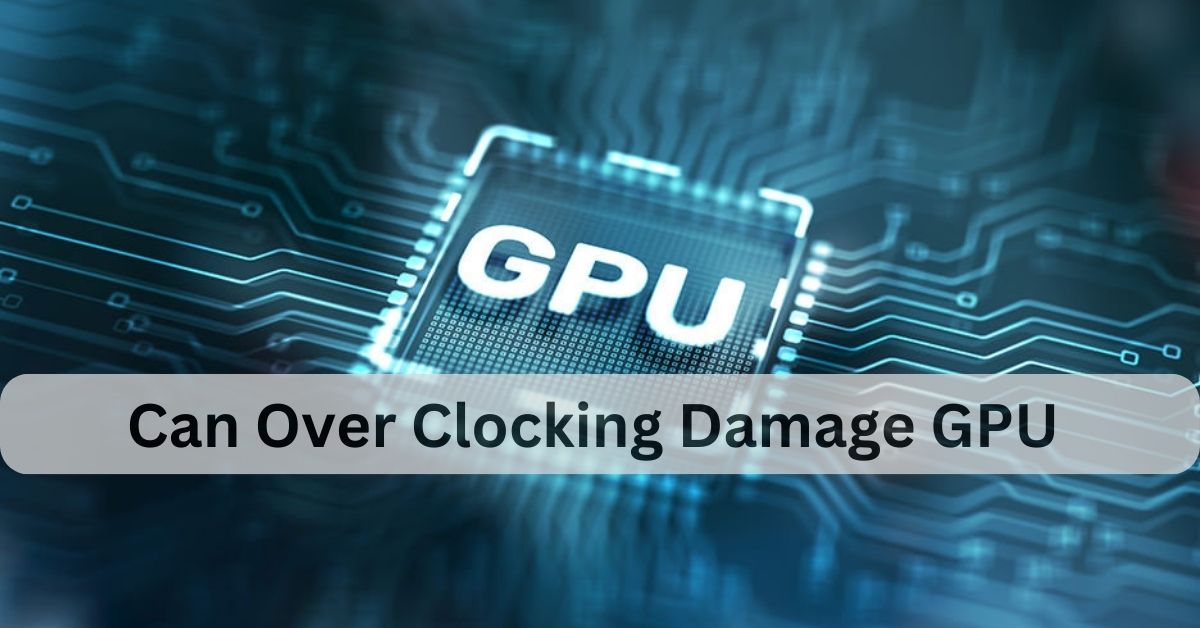 Can Over Clocking Damage GPU